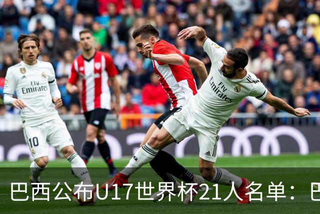 巴西公布U17世界杯21人名单：巴拉纳竞技、弗拉门戈各3人入选