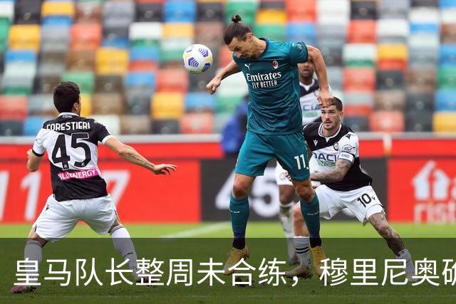 皇马队长整周未合练，穆里尼奥确认他不会首发