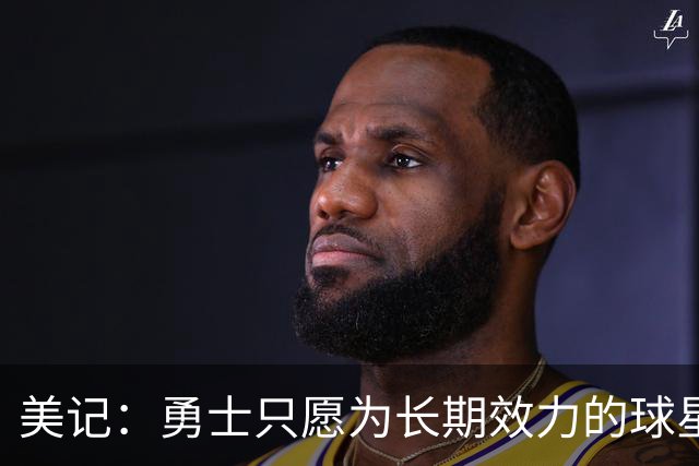 美记:勇士只愿为长期效力的球星出首轮签