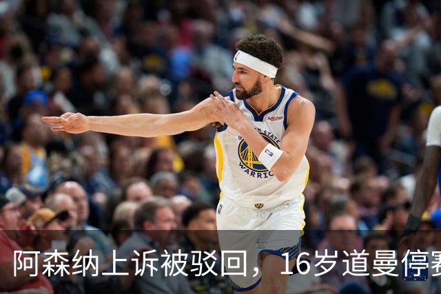 阿森纳上诉被驳回，16岁道曼停赛三场将缺战利物浦