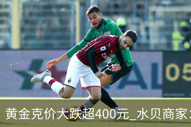 黄金克价大跌超400元 水贝商家：早上睁眼就开始回消息，金属检测排队一个小时起