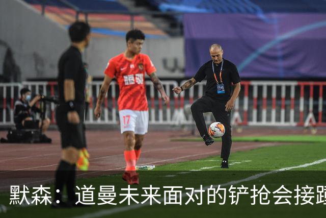 默森:道曼未来面对的铲抢会接踵而至,他必须学会做得更好