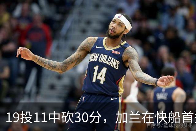 19投11中砍30分，加兰在快船首秀给出答案