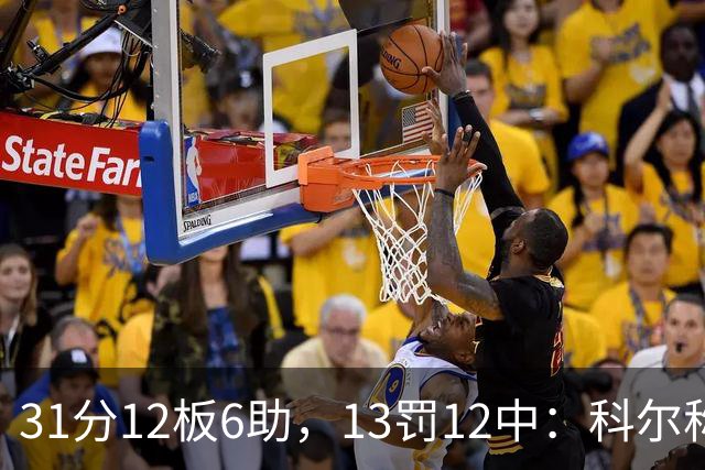 31分12板6助，13罚12中：科尔称他壮得像头牛